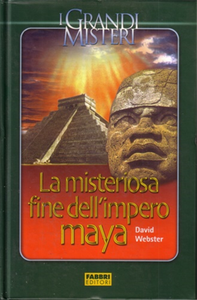 La misteriosa fine dell'impero Maya. Enigmi e segreti del crollo di una civiltà.